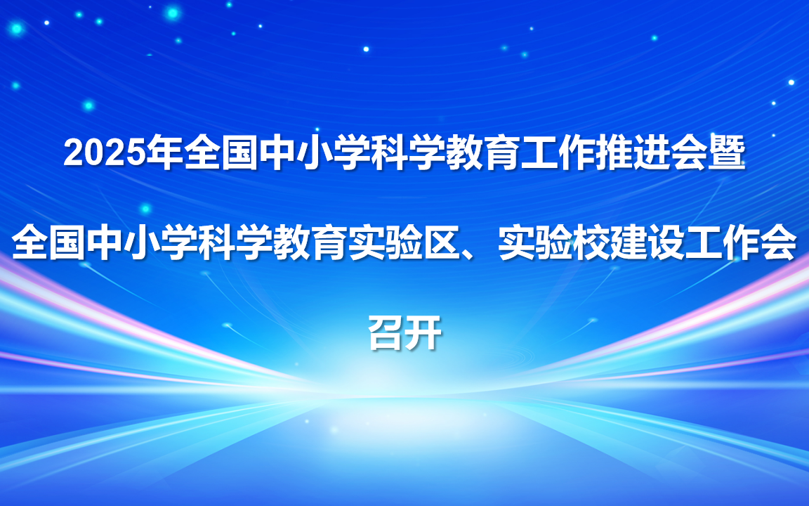 2025年全国中小学科学教育工作推进会暨全国中小学科学教育实验区、实验校建设工作会召开