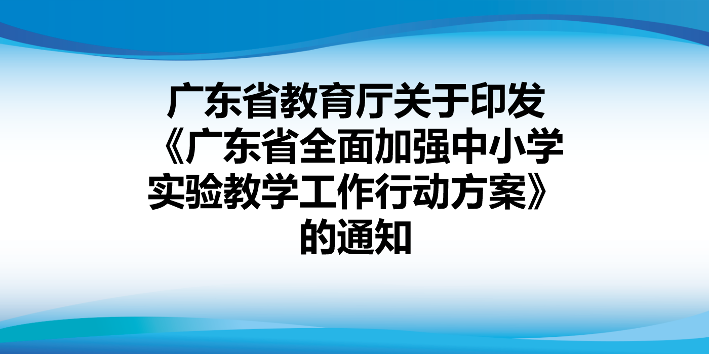 广东省教育厅关于印发《广东省全面加强中小学实验教学工作行动方案》的通知